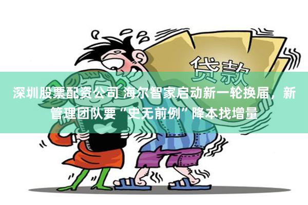 深圳股票配资公司 海尔智家启动新一轮换届，新管理团队要“史无前例”降本找增量
