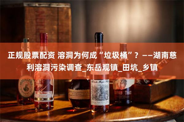正规股票配资 溶洞为何成“垃圾桶”？——湖南慈利溶洞污染调查_东岳观镇_田坑_乡镇