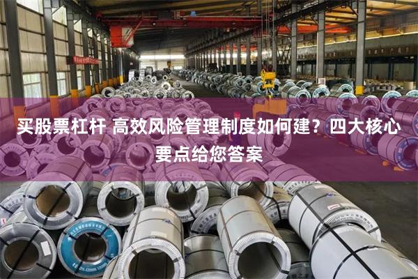 买股票杠杆 高效风险管理制度如何建？四大核心要点给您答案