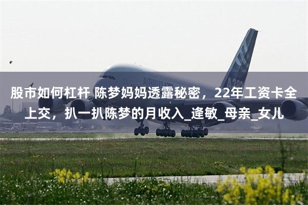 股市如何杠杆 陈梦妈妈透露秘密，22年工资卡全上交，扒一扒陈梦的月收入_逄敏_母亲_女儿