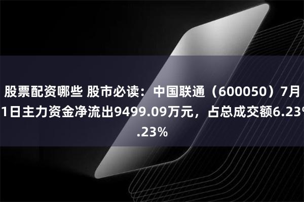 股票配资哪些 股市必读：中国联通（600050）7月11日主力资金净流出9499.09万元，占总成交额6.23%