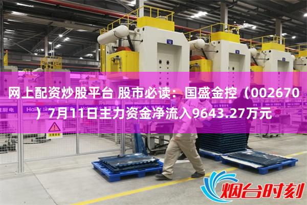 网上配资炒股平台 股市必读：国盛金控（002670）7月11日主力资金净流入9643.27万元