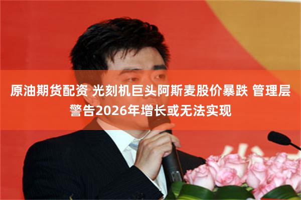 原油期货配资 光刻机巨头阿斯麦股价暴跌 管理层警告2026年增长或无法实现