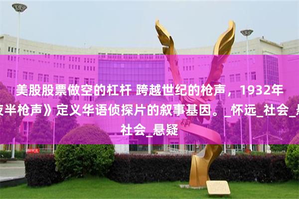 美股股票做空的杠杆 跨越世纪的枪声，1932年《夜半枪声》定义华语侦探片的叙事基因。_怀远_社会_悬疑