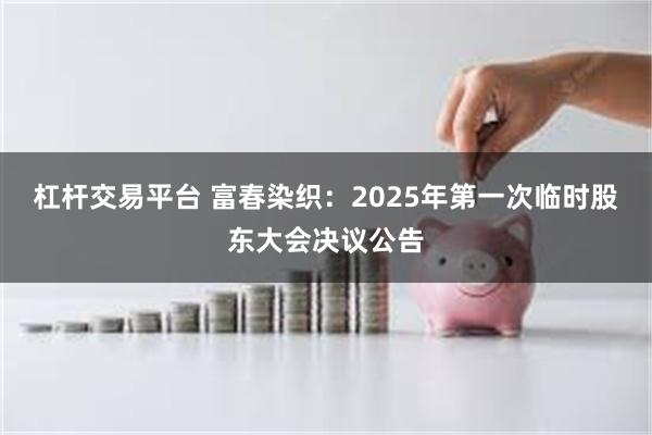 杠杆交易平台 富春染织：2025年第一次临时股东大会决议公告