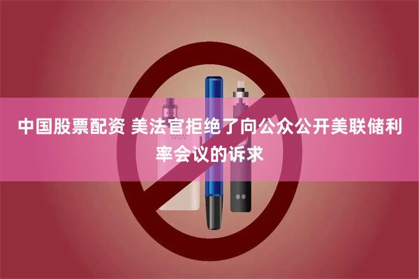 中国股票配资 美法官拒绝了向公众公开美联储利率会议的诉求