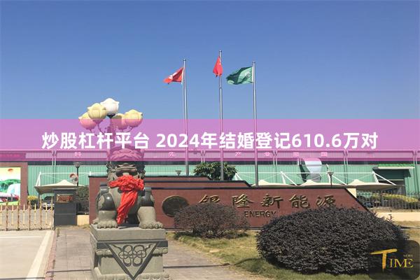 炒股杠杆平台 2024年结婚登记610.6万对