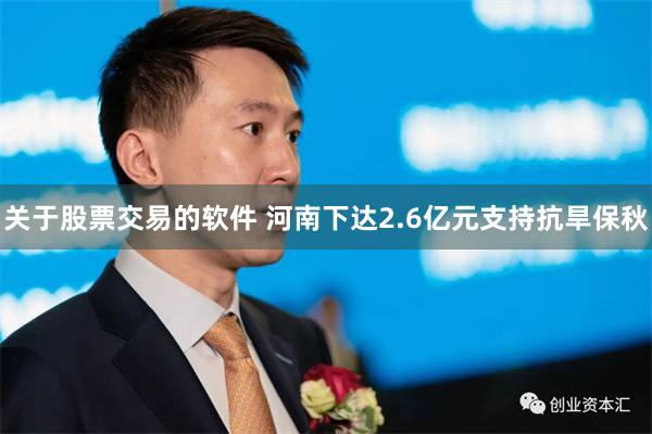 关于股票交易的软件 河南下达2.6亿元支持抗旱保秋