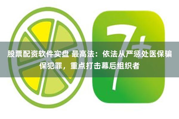 股票配资软件实盘 最高法：依法从严惩处医保骗保犯罪，重点打击幕后组织者