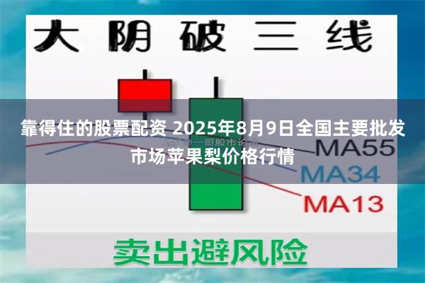 靠得住的股票配资 2025年8月9日全国主要批发市场苹果梨价格行情