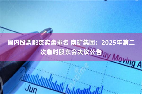 国内股票配资实盘排名 南矿集团：2025年第二次临时股东会决议公告