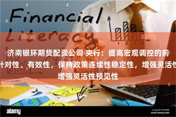济南银环期货配资公司 央行：提高宏观调控的前瞻性、针对性、有效性，保持政策连续性稳定性，增强灵活性预见性