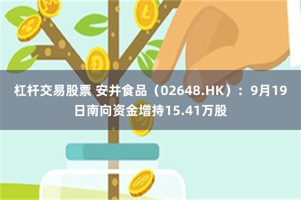 杠杆交易股票 安井食品（02648.HK）：9月19日南向资金增持15.41万股