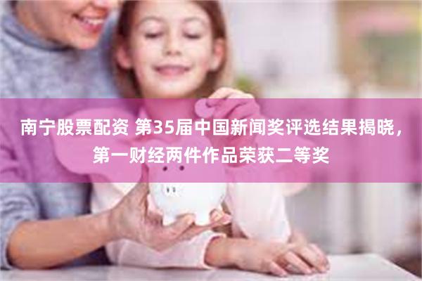 南宁股票配资 第35届中国新闻奖评选结果揭晓，第一财经两件作品荣获二等奖