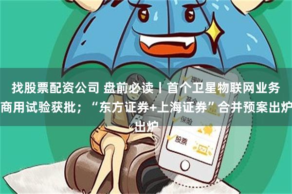 找股票配资公司 盘前必读丨首个卫星物联网业务商用试验获批；“东方证券+上海证券”合并预案出炉